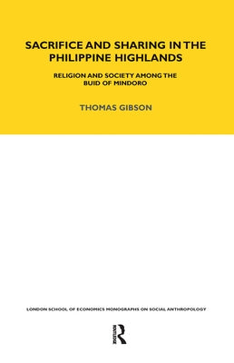 Sacrifice and Sharing in the Philippine Highlands: Religion and Society among the Buid of Mindoro by Gibson, Thomas P.