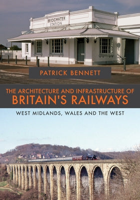 The Architecture and Infrastructure of Britain's Railways: West Midlands, Wales and the West by Bennett, Patrick