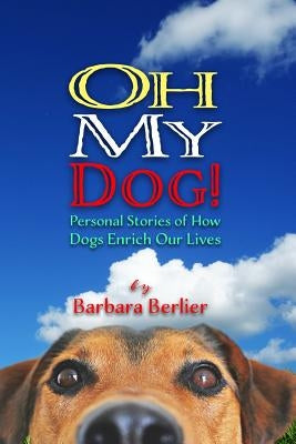 Oh My Dog!: Personal Stories of How Dogs Enrich Our Lives by Berlier, Barbara