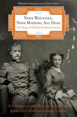 None Wounded, None Missing, All Dead: The Story of Elizabeth Bacon Custer by Enss, Chris