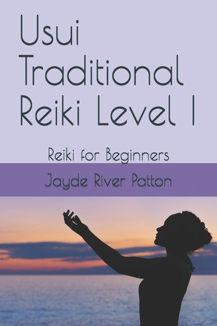 Usui Traditional Reiki Level I: Reiki for Beginners by Patton, Jayde River