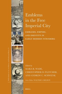 Emblems in the Free Imperial City: Emblems, Empire, and Identity in Early Modern N?nberg by Wade, Mara R.