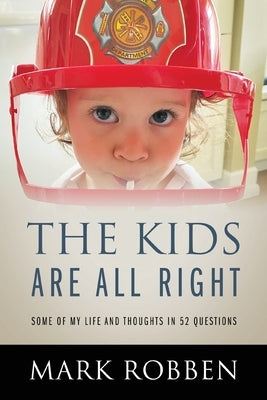 The Kids Are All Right: Some of My Life and Thoughts in 52 Questions by Robben, Mark