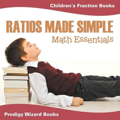 Ratios Made Simple Math Essentials: Children's Fraction Books by Prodigy Wizard Books