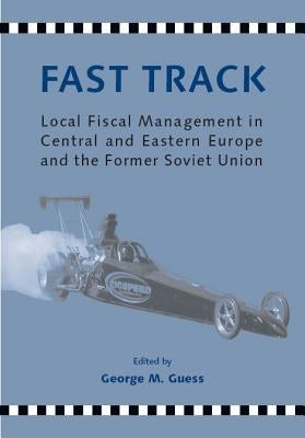 Fast Track: Municipal Fiscal Reform in Central and Eastern Europe and the Former Soviet Union by Guess, George