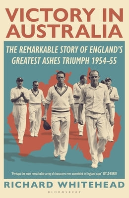 Victory in Australia: The Remarkable Story of England's Greatest Ashes Triumph 1954-55 by Whitehead, Richard
