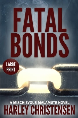 Fatal Bonds: Large Print: (Mischievous Malamute Mystery Series Book 6) by Christensen, Harley