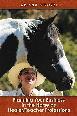 Planning Your Business in the 'Horse as Healer/Teacher' Professions by Strozzi, Ariana