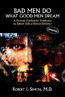 Bad Men Do What Good Men Dream: A Forensic Psychiatrist Illuminates the Darker Side of Human Behavior by Simon, Robert I.