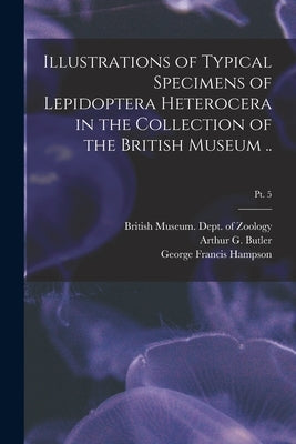 Illustrations of Typical Specimens of Lepidoptera Heterocera in the Collection of the British Museum ..; pt. 5 by British Museum (Natural History) Dept