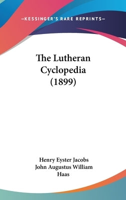 The Lutheran Cyclopedia (1899) by Jacobs, Henry Eyster