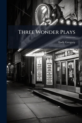 Three Wonder Plays: The Dragon - Aristotle's Bellows - The Jester by Gregory, Lady