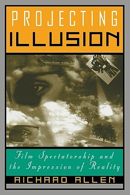 Projecting Illusion: Film Spectatorship and the Impression of Reality by Allen, Richard