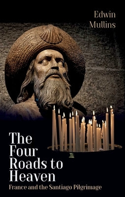 The Four Roads to Heaven: France and the Santiago Pilgrimage by Mullins, Edwin