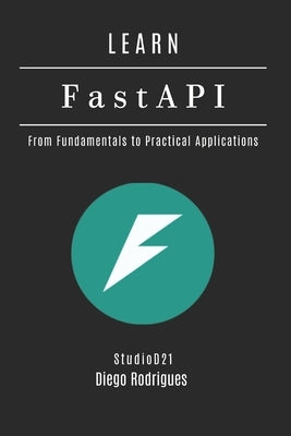 LEARN FastAPI: From Fundamentals to Practical Applications by Rodrigues, Diego