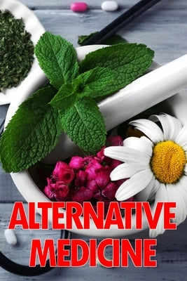 Alternative Medicine: Medical Procedures Details A Guide to the Many Different Elements of Alternative Medicine by Pearce, Mary Hall