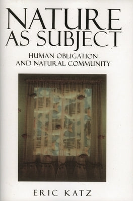Nature as Subject: Human Obligation and Natural Community by Katz, Eric