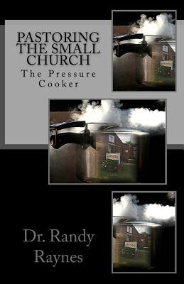 Pastoring the Small Church: The Pressure Cooker by Raynes, Randy
