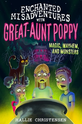 Enchanted Misadventures with Great-Aunt Poppy: Magic, Mayhem, and Monsters by Christensen, Hallie