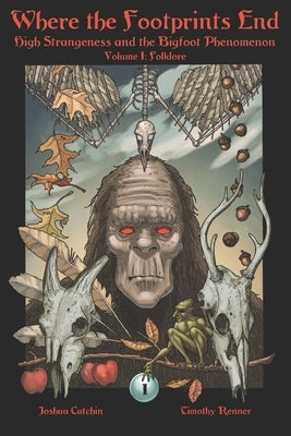 Where the Footprints End: High Strangeness and the Bigfoot Phenomenon, Volume I: Folklore by Renner, Timothy