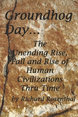 Groundhog Day...: The continuous rise, fall and rise of human civilizations over the millennia. by Rosenthal, Richard