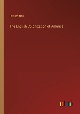 The English Colonization of America by Neill, Edward