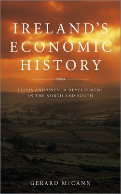 Ireland's Economic History: Crisis and Development in the North and South by McCann, Gerard