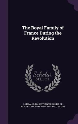 The Royal Family of France During the Revolution by Lamballe, Marie Thérèse Louise de Savo