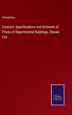 Contract, Specifications and Schedule of Prices of Departmental Buildings, Ottawa City by Anonymous