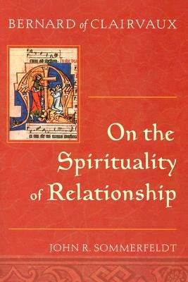 Bernard of Clairvaux: On the Spirituality of Relationship by Sommerfeldt, John R.