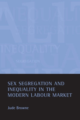 Sex Segregation and Inequality in the Modern Labour Market by Browne, Jude