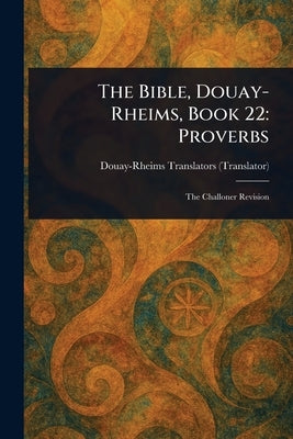 The Bible, Douay-Rheims, Book 22: Proverbs by Douay-Rheims