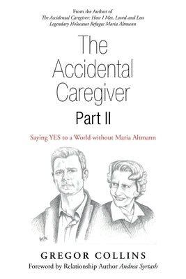 The Accidental Caregiver Part Ii: Saying Yes to a World Without Maria Altmann by Collins, Gregor