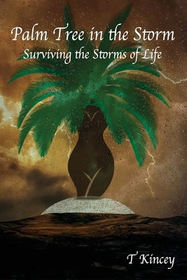 Palm Tree in the Storm: Surviving the Storms of Life by Kincey, T.