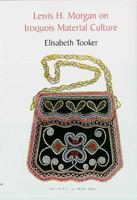 Lewis H. Morgan on Iroquois Material Culture by Tooker, Elisabeth