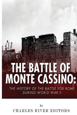 The Battle of Monte Cassino: The History of the Battle for Rome during World War II by Charles River Editors