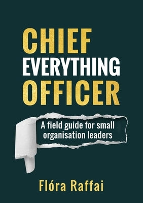 Chief Everything Officer: A field guide for small organisation leaders by Raffai, Flóra