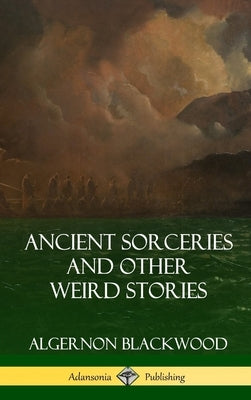 Ancient Sorceries and Other Weird Stories (Hardcover) by Blackwood, Algernon