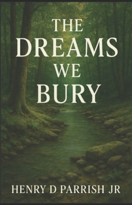 The Dreams We Bury by Parrish, Henry D., Jr.