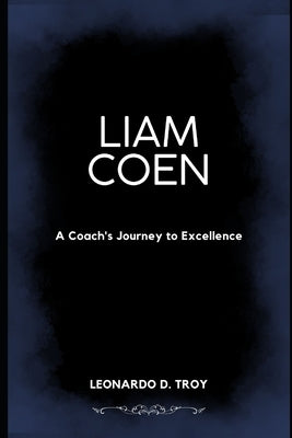 Liam Coen: A Coach's Journey to Excellence by D. Troy, Leonardo