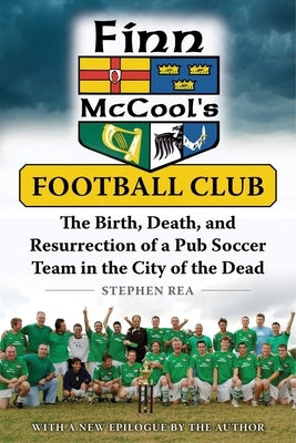 Finn McCool's Football Club: The Birth, Death, and Resurrection of a Pub Soccer Team in the City of the Dead by Rea, Stephen