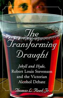 The Transforming Draught: Jekyll and Hyde, Robert Louis Stevenson and the Victorian Alcohol Debate by Reed, Thomas L.