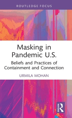 Masking in Pandemic U.S.: Beliefs and Practices of Containment and Connection by Mohan, Urmila