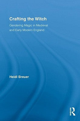 Crafting the Witch: Gendering Magic in Medieval and Early Modern England by Breuer, Heidi