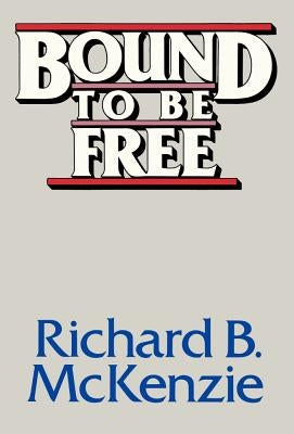 Bound to Be Free by McKenzie, Richard B.