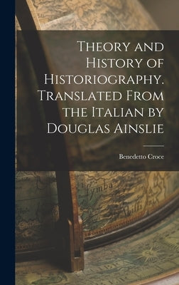 Theory and History of Historiography. Translated From the Italian by Douglas Ainslie by Croce, Benedetto
