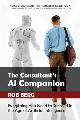 The Consultant's AI Companion: Everything You Need to Succeed in the Age of Artificial Intelligence by Berg, Rob