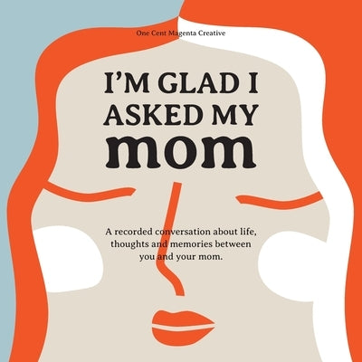I'm Glad I Asked My Mom: A interview journal of my Moms life, thoughts and inspirations. by Garcia, Robert