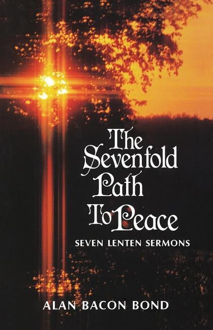 The Sevenfold Path to Peace: Seven Lenten Sermons by Bond, Alan Bacon