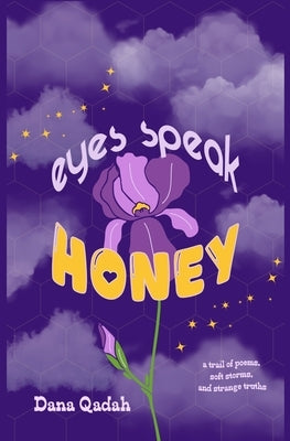 Eyes Speak Honey: a trail of poems, soft storms, and strange truths by Qadah, Dana